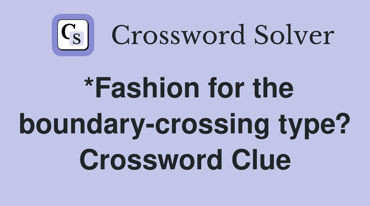 *Fashion for the boundary-crossing type? Crossword Clue
