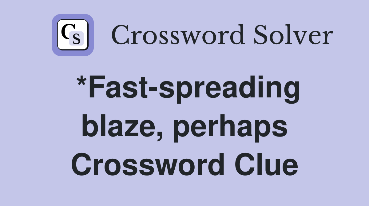 *Fast-spreading blaze, perhaps Crossword Clue