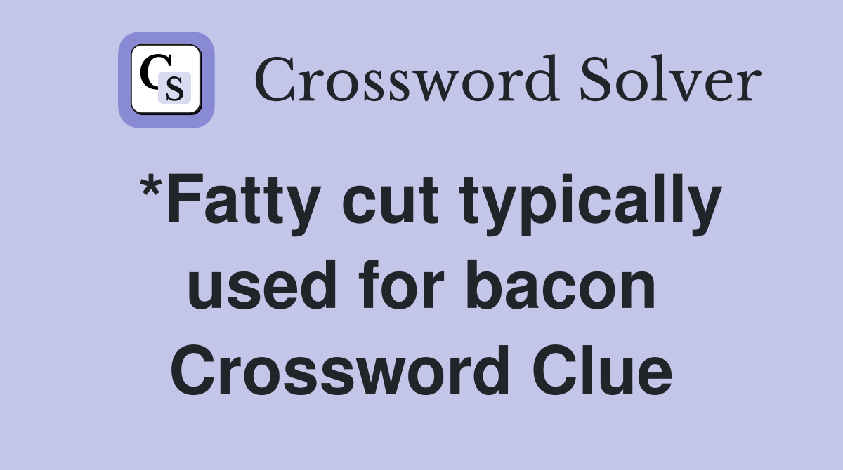 *Fatty cut typically used for bacon Crossword Clue