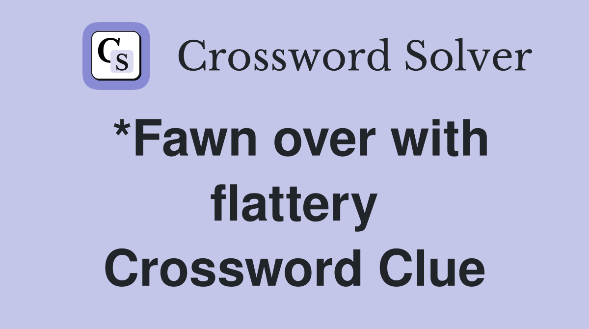 *Fawn over with flattery Crossword Clue