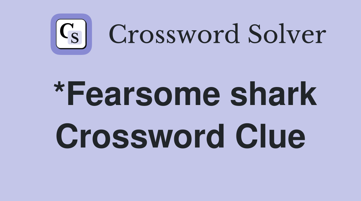 *Fearsome shark Crossword Clue