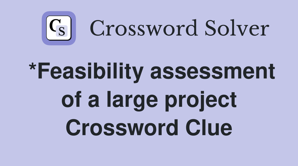 *Feasibility assessment of a large project Crossword Clue