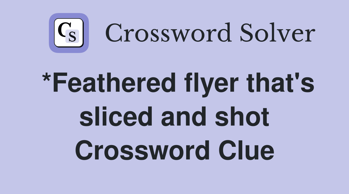 *Feathered flyer that's sliced and shot Crossword Clue
