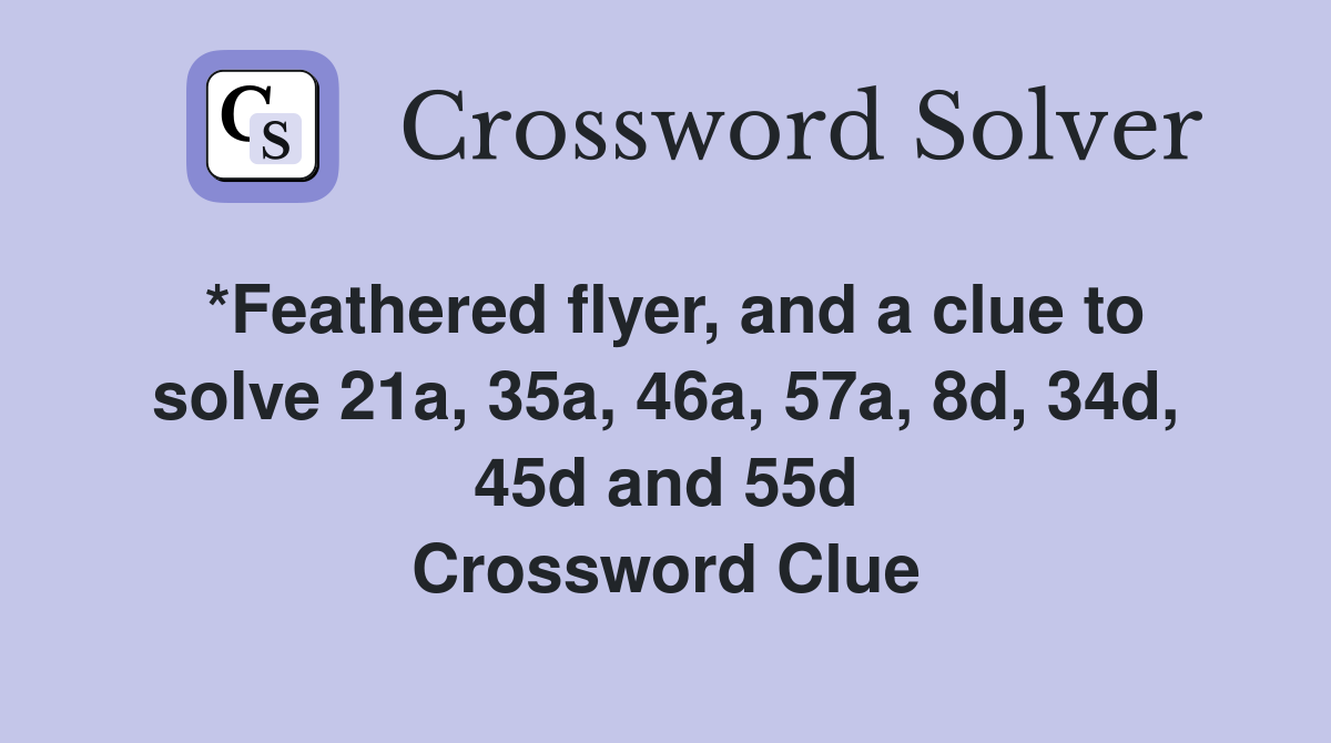 *Feathered flyer, and a clue to solve 21a, 35a, 46a, 57a, 8d, 34d, 45d and 55d Crossword Clue