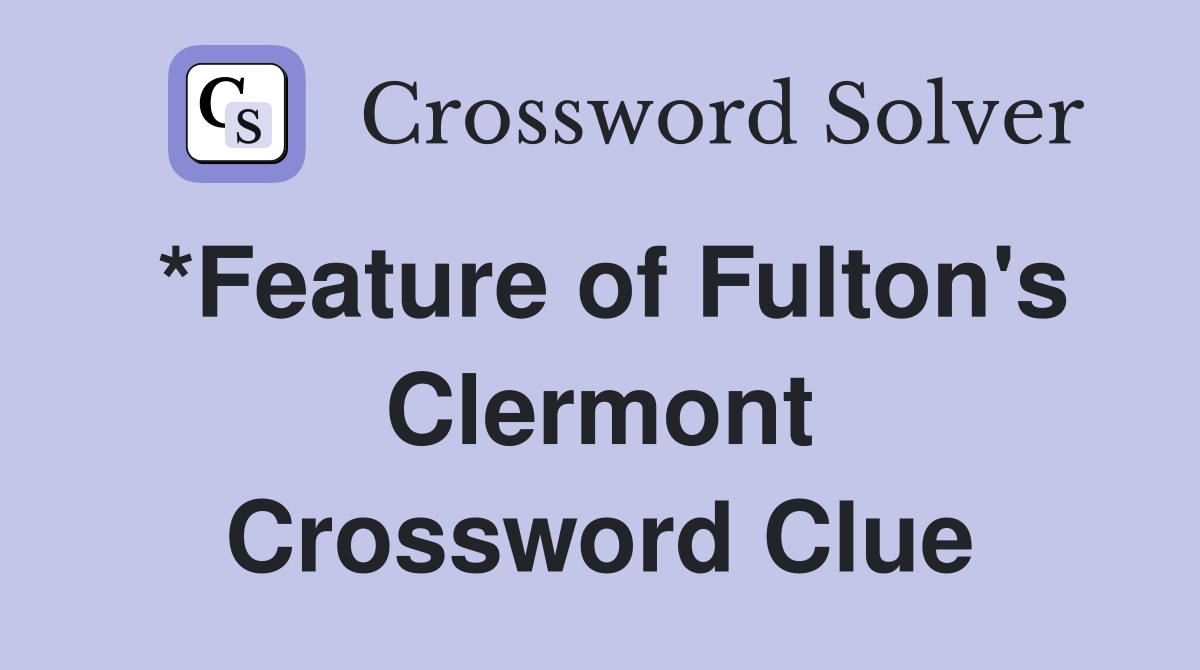 *Feature of Fulton's Clermont Crossword Clue