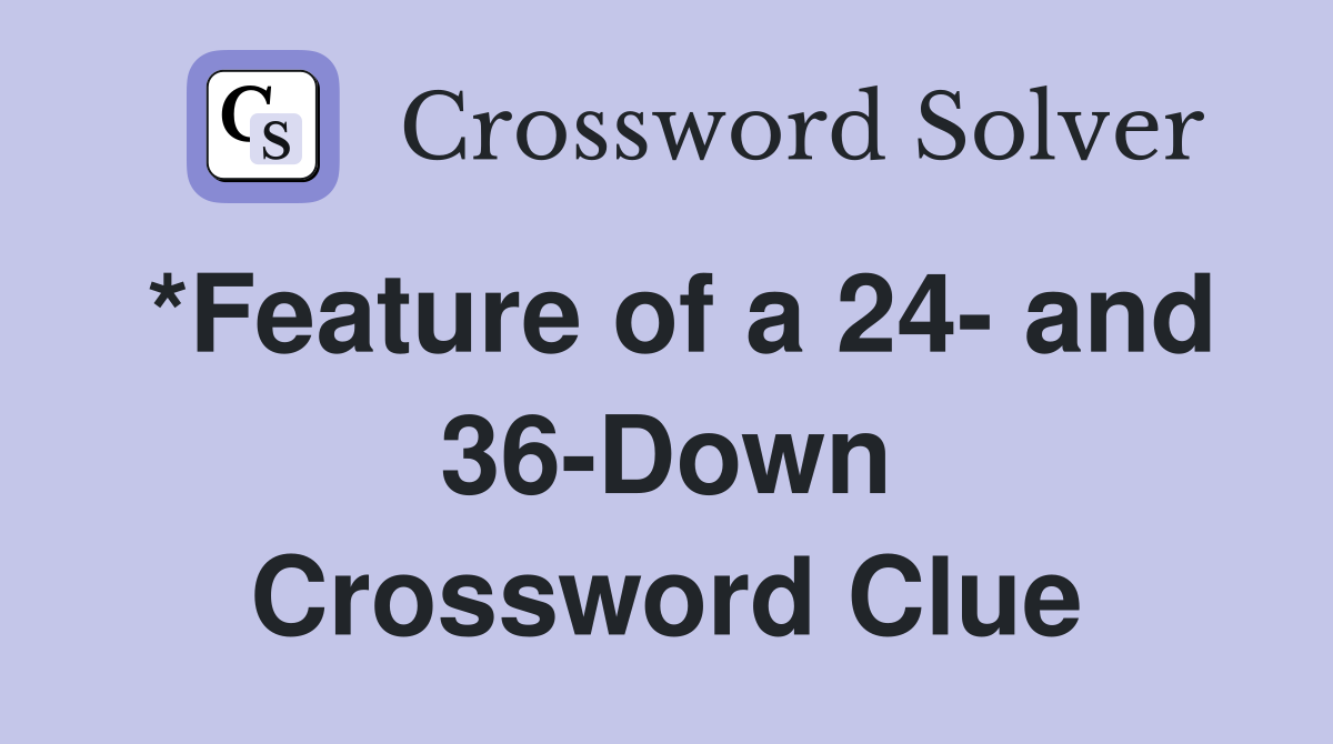 *Feature of a 24- and 36-Down Crossword Clue
