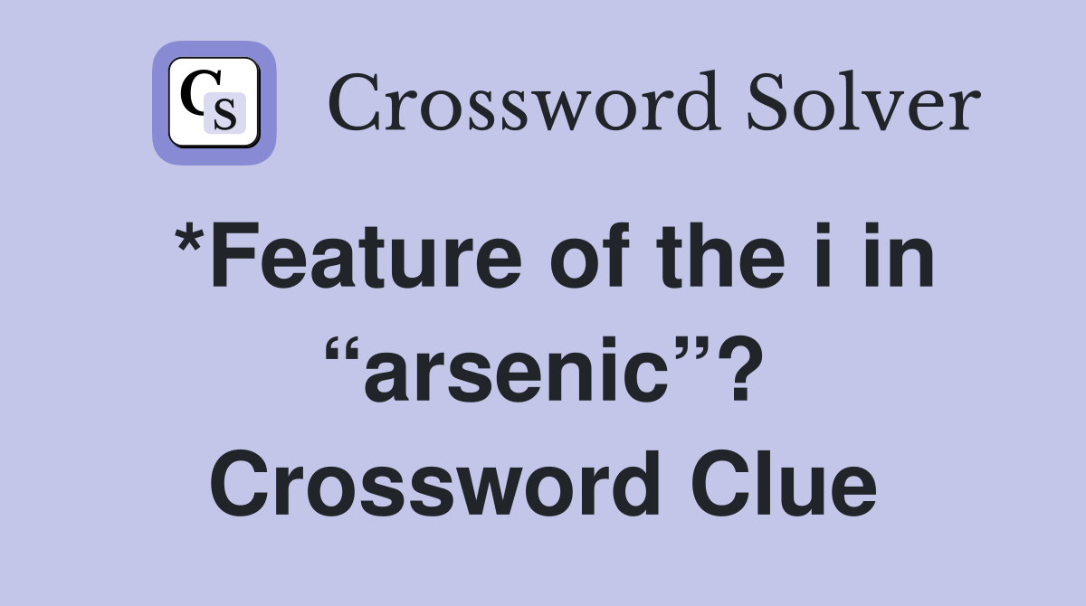 *Feature of the i in “arsenic”? Crossword Clue
