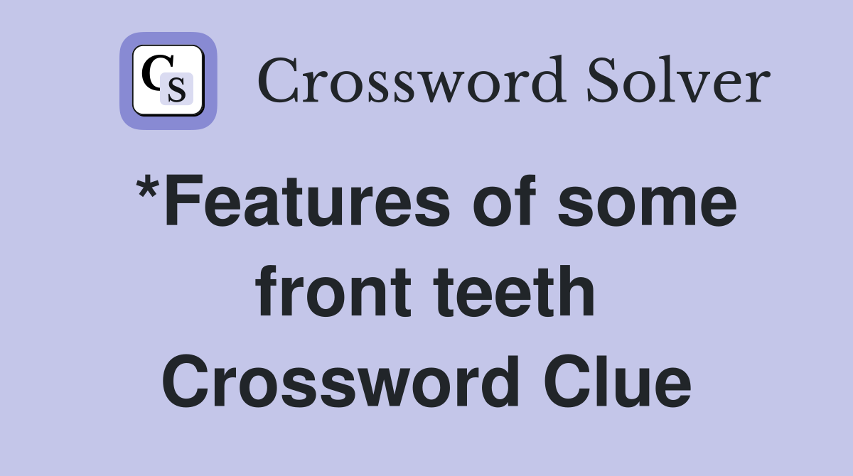 *Features of some front teeth Crossword Clue
