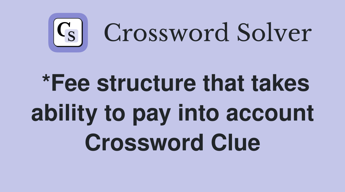 *Fee structure that takes ability to pay into account Crossword Clue