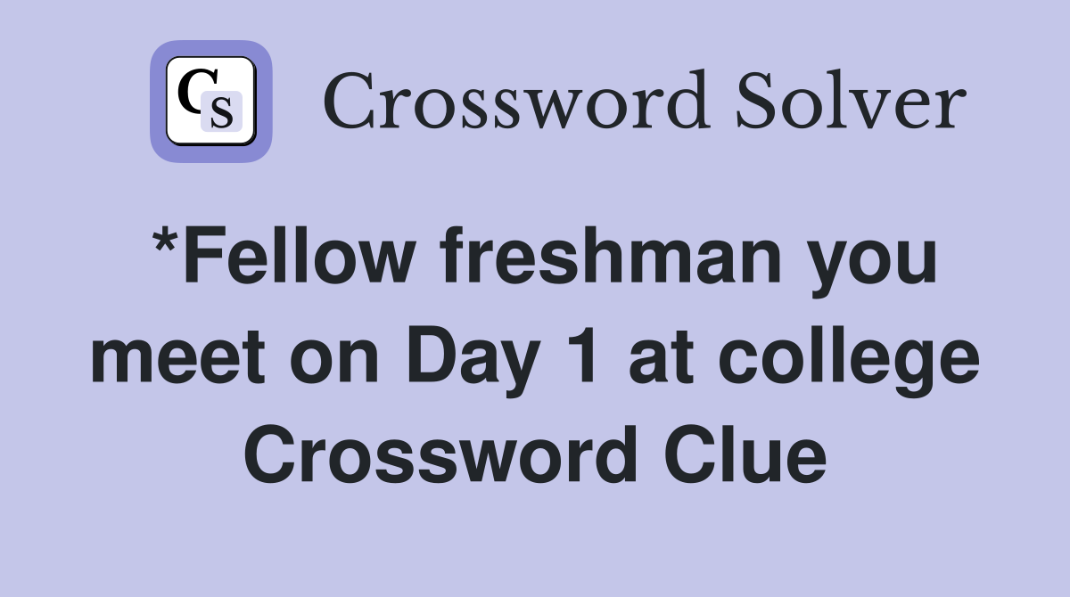 *Fellow freshman you meet on Day 1 at college Crossword Clue