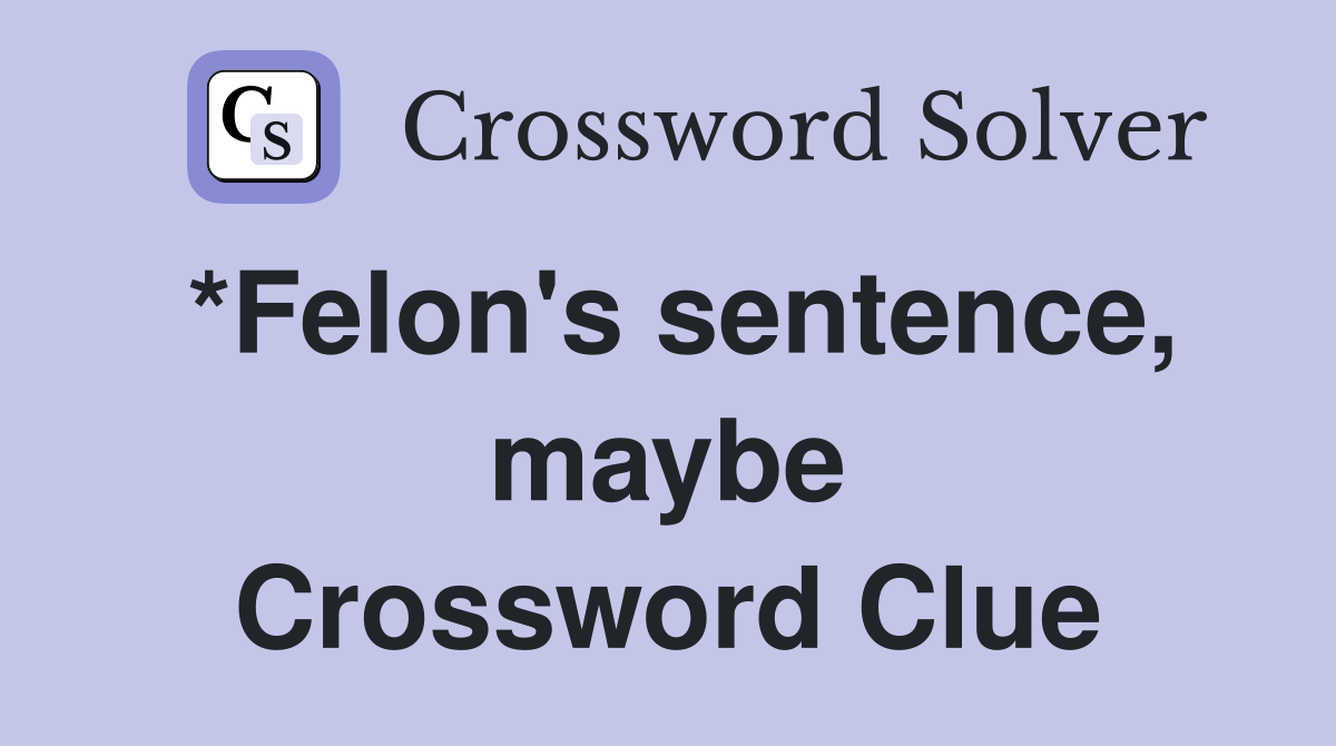 *Felon's sentence, maybe Crossword Clue