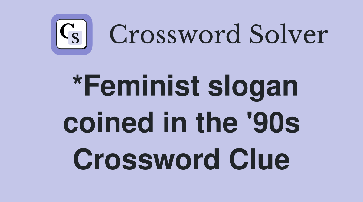 *Feminist slogan coined in the '90s Crossword Clue