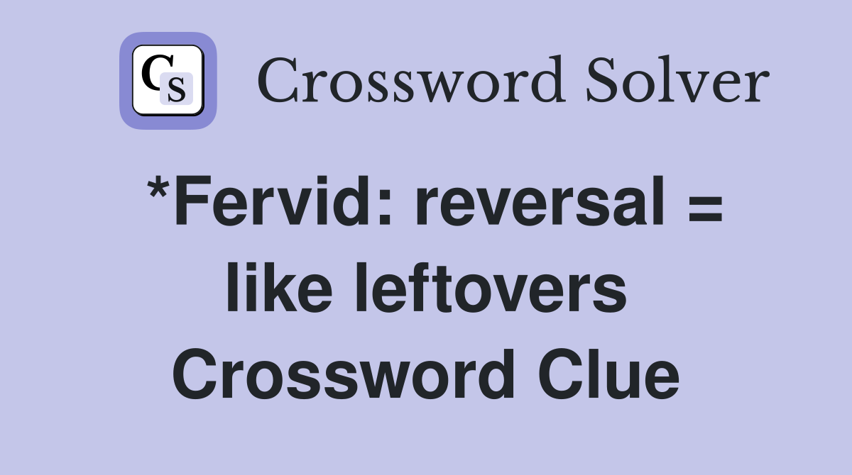 *Fervid: reversal = like leftovers Crossword Clue