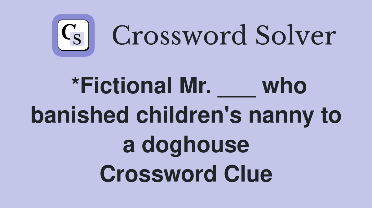 *Fictional Mr. ___ who banished children's nanny to a doghouse Crossword Clue