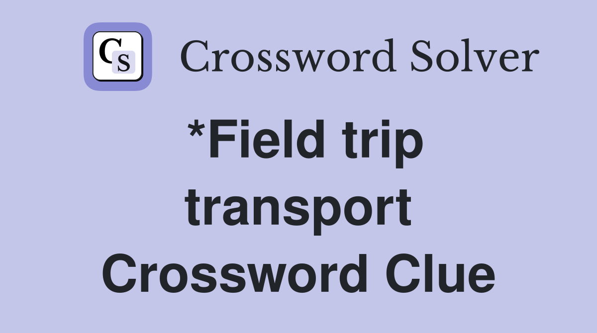 *Field trip transport Crossword Clue