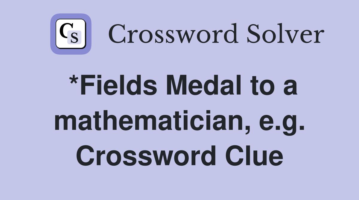 *Fields Medal to a mathematician, e.g. Crossword Clue
