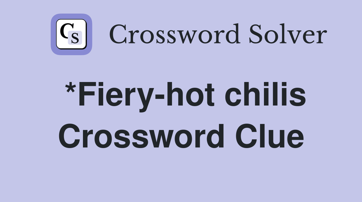 *Fiery-hot chilis Crossword Clue