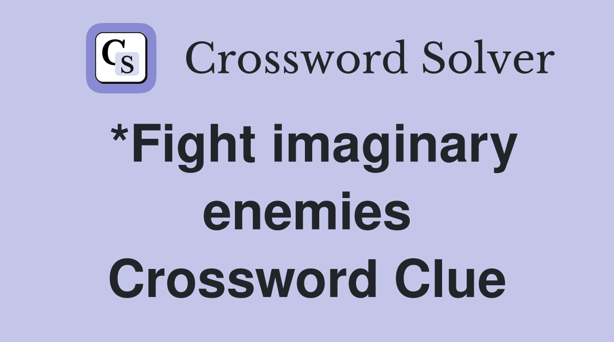 *Fight imaginary enemies Crossword Clue