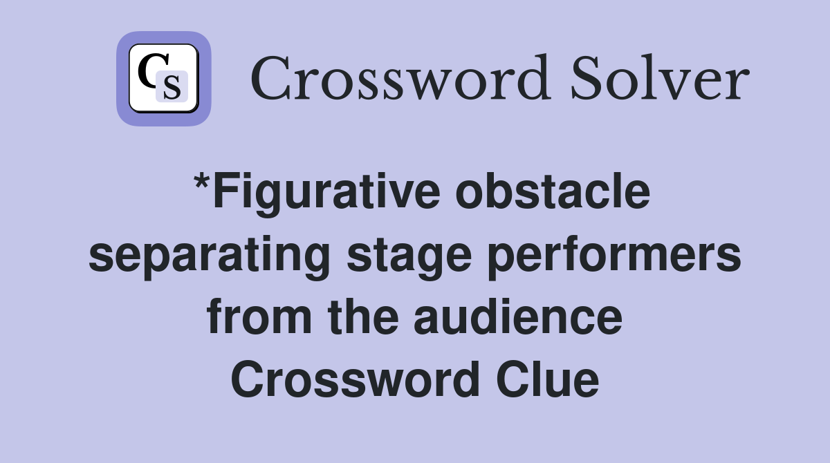 *Figurative obstacle separating stage performers from the audience Crossword Clue