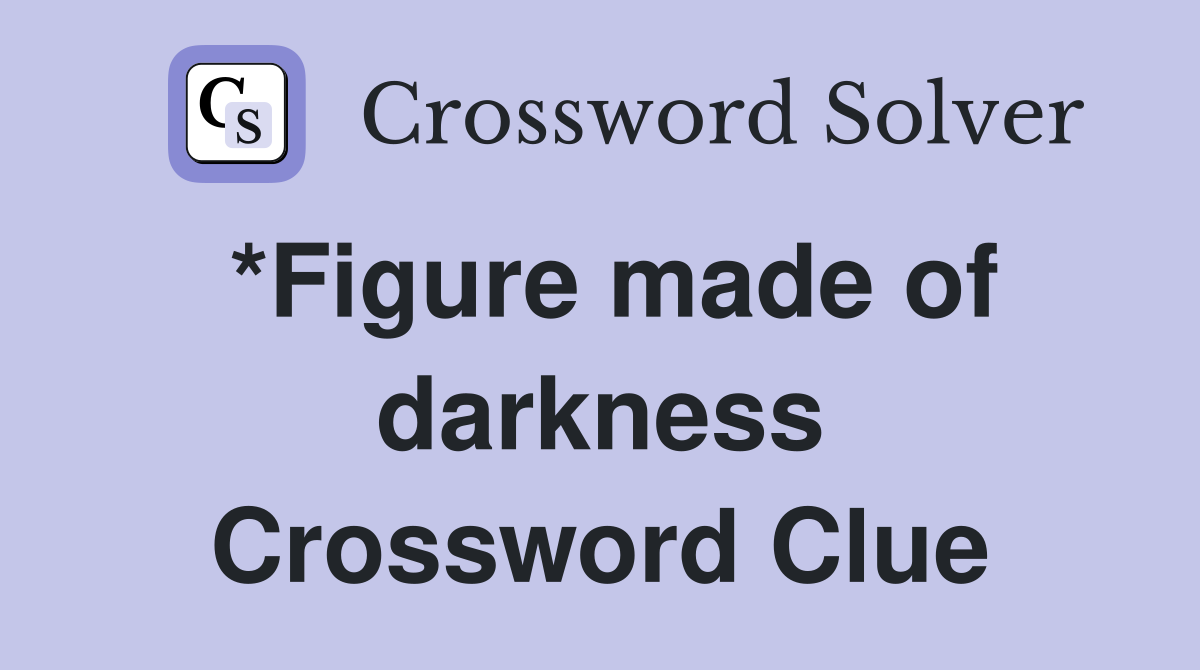 *Figure made of darkness Crossword Clue