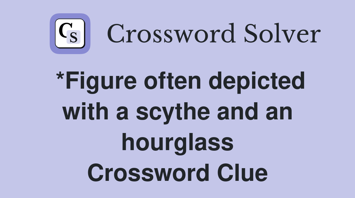 *Figure often depicted with a scythe and an hourglass Crossword Clue