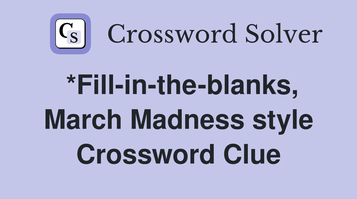 *Fill-in-the-blanks, March Madness style Crossword Clue