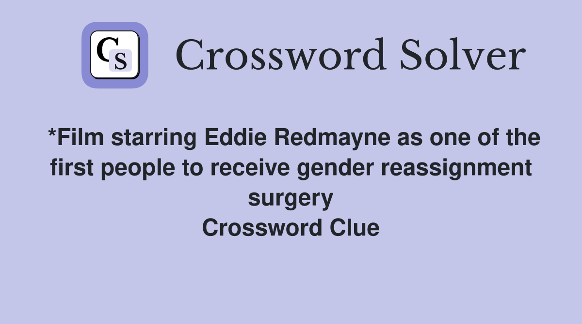 *Film starring Eddie Redmayne as one of the first people to receive gender reassignment surgery Crossword Clue