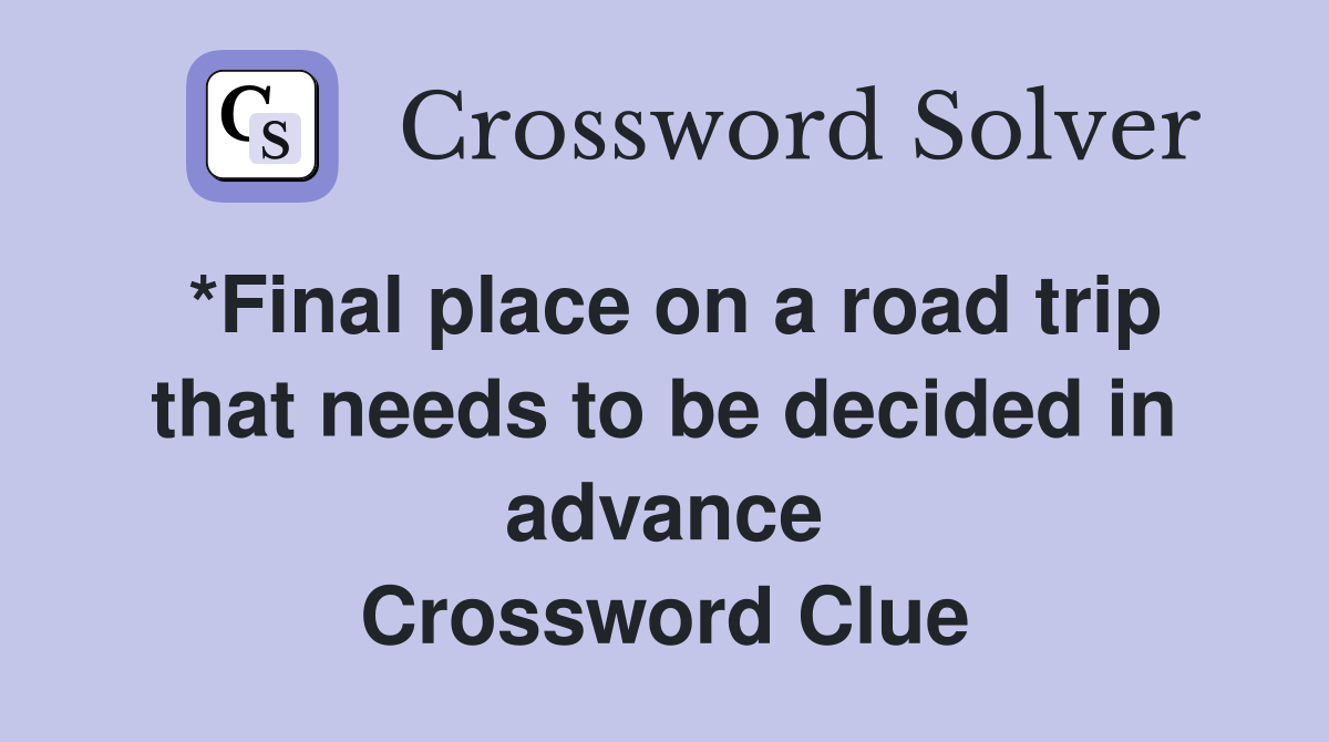 *Final place on a road trip that needs to be decided in advance Crossword Clue