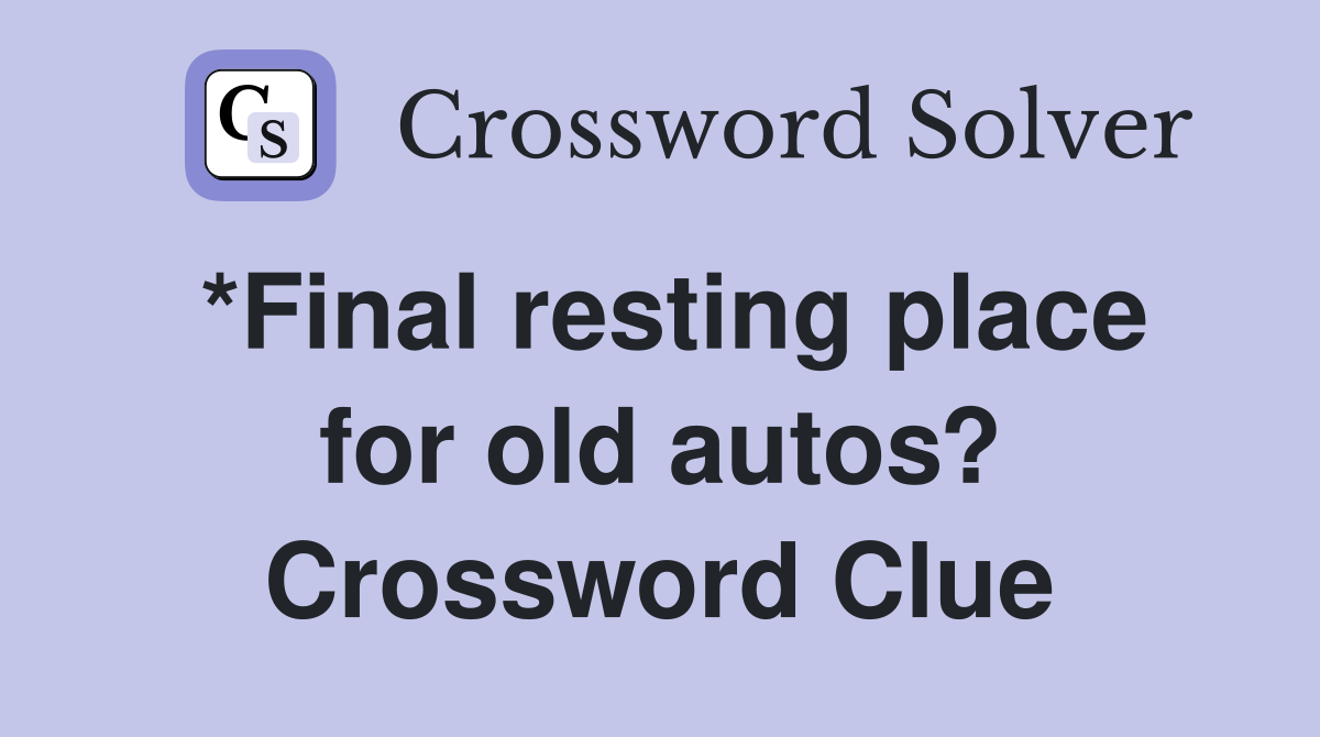 *Final resting place for old autos? Crossword Clue