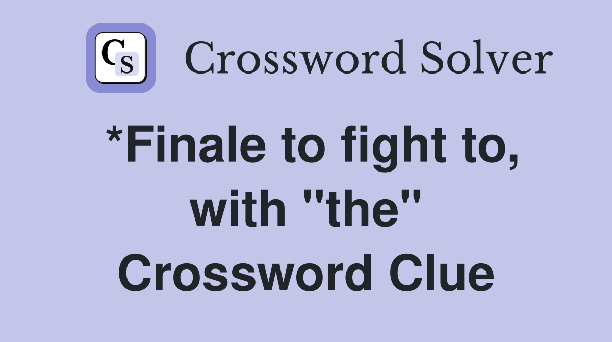 *Finale to fight to, with "the" Crossword Clue