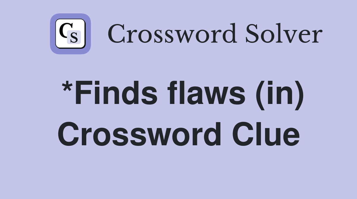 *Finds flaws (in) Crossword Clue