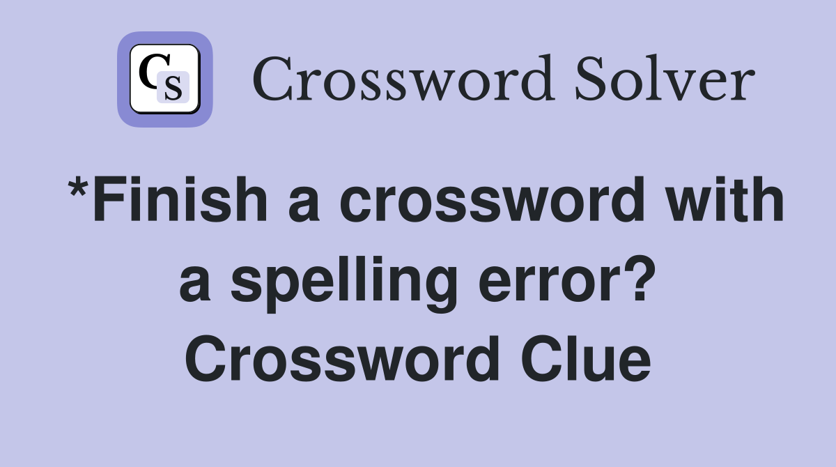 *Finish a crossword with a spelling error? - Crossword Clue Answers ...