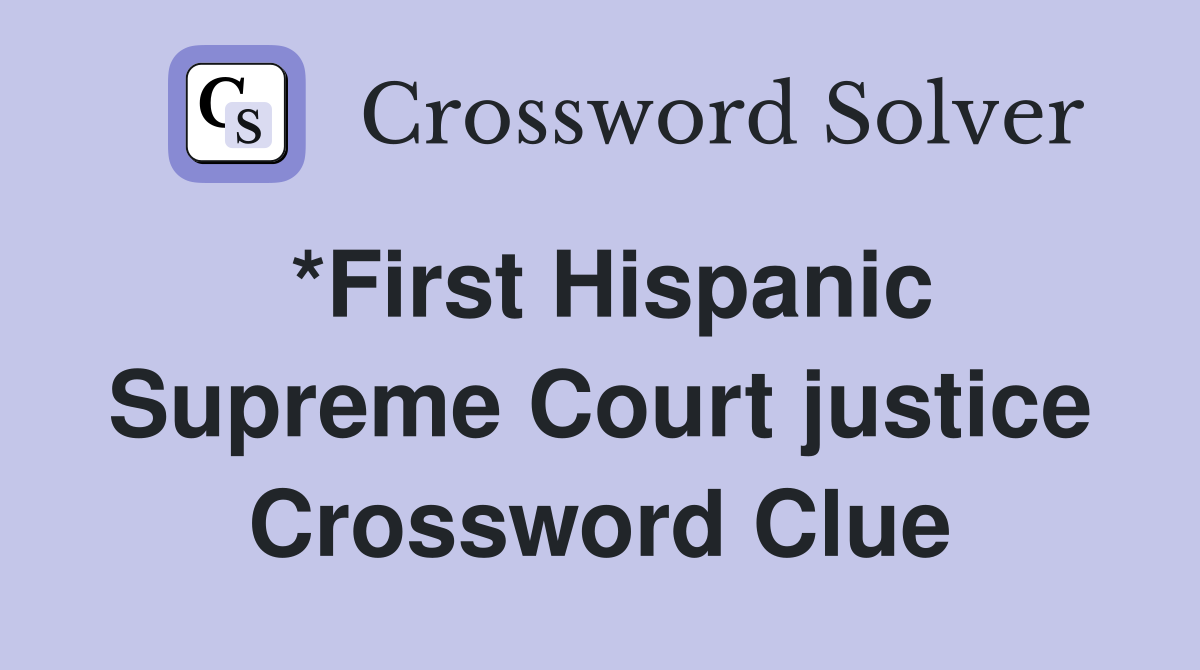 *First Hispanic Supreme Court justice Crossword Clue