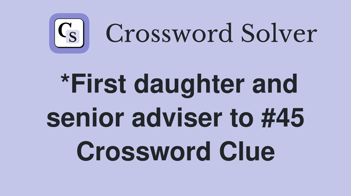 *First daughter and senior adviser to #45 Crossword Clue