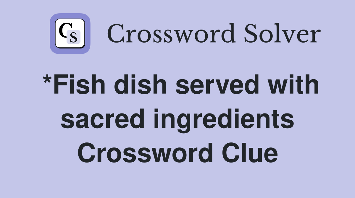 *Fish dish served with sacred ingredients Crossword Clue