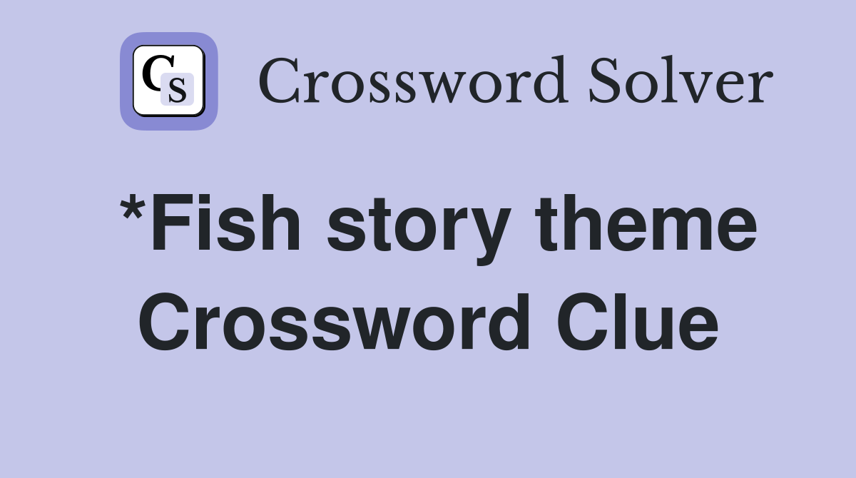 *Fish story theme Crossword Clue