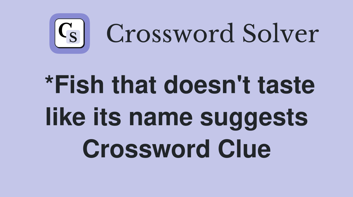*Fish that doesn't taste like its name suggests Crossword Clue