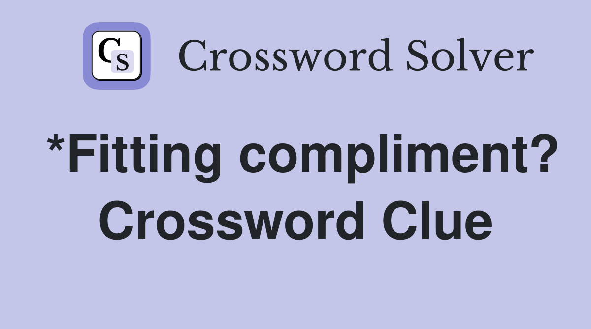 *Fitting compliment? Crossword Clue