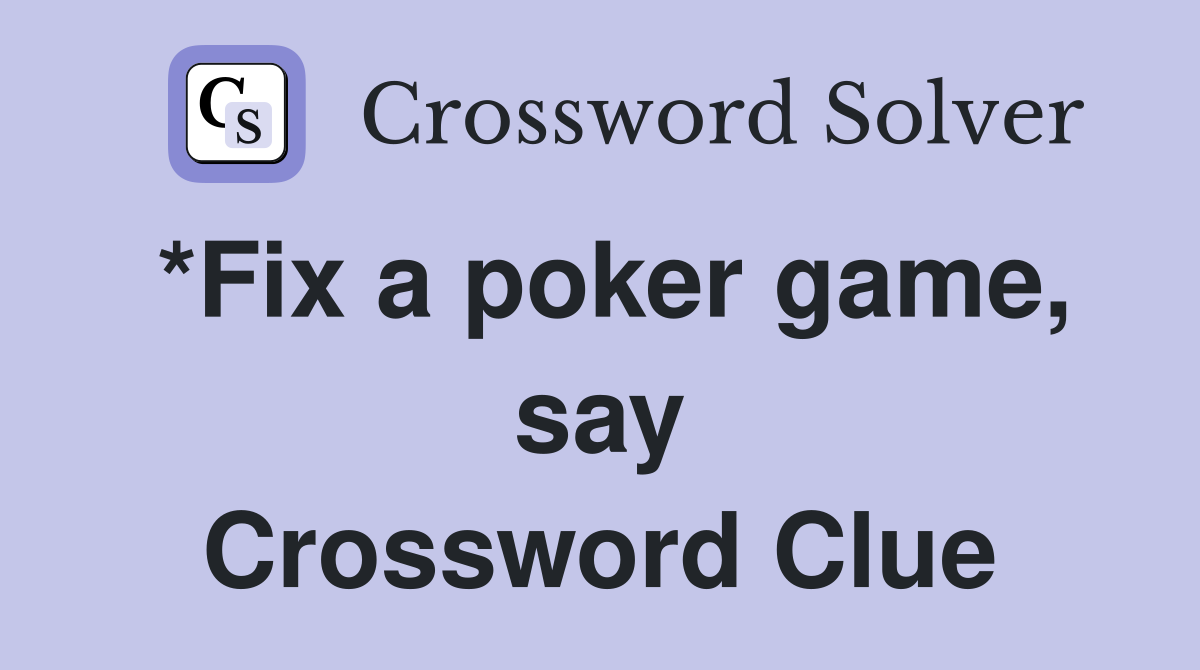 *Fix a poker game, say Crossword Clue