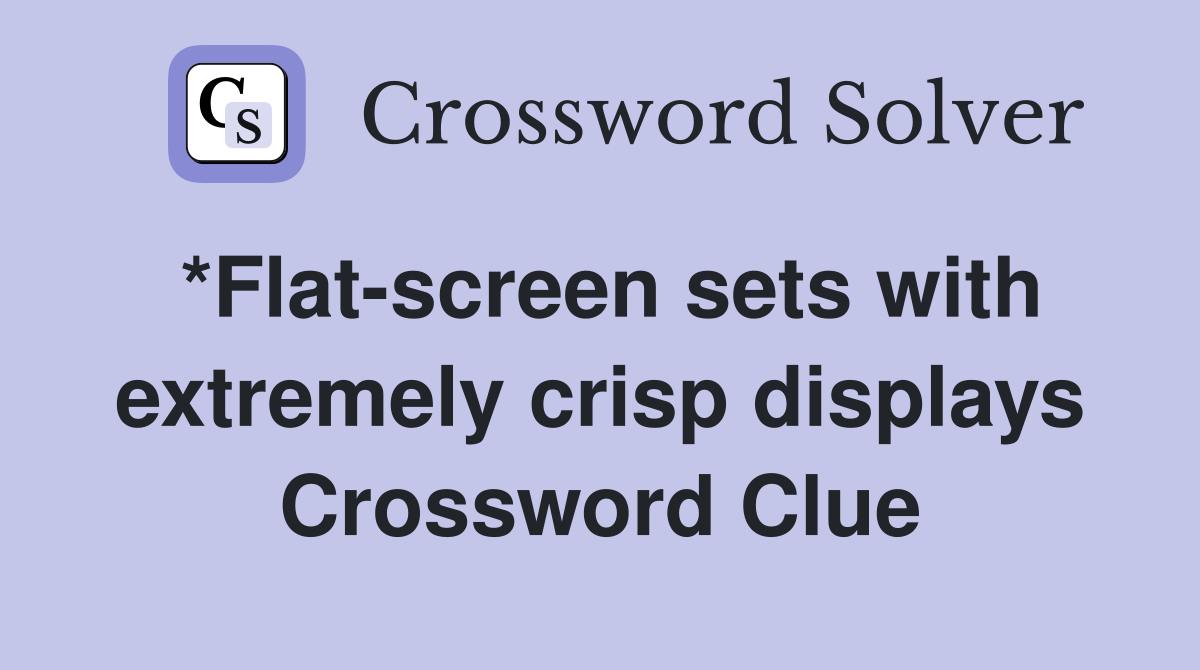 *Flat-screen sets with extremely crisp displays Crossword Clue