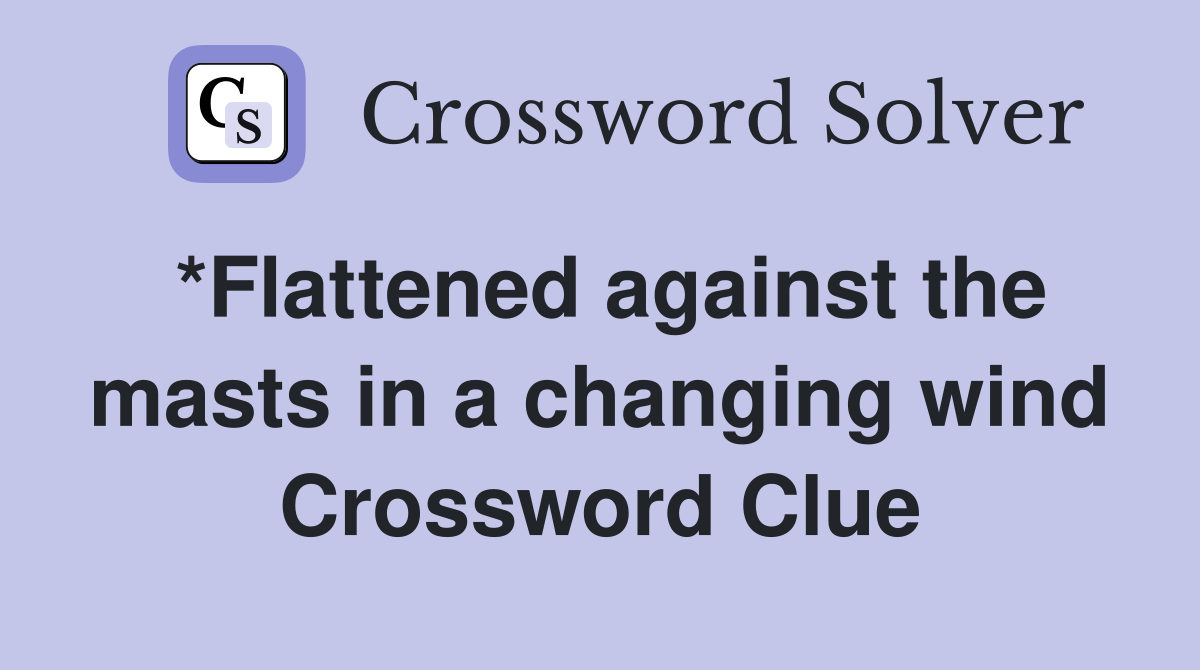 *Flattened against the masts in a changing wind Crossword Clue