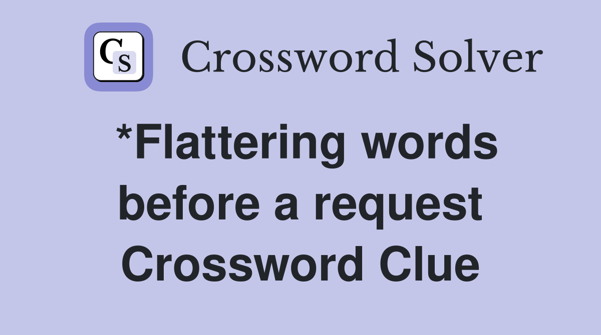 *Flattering words before a request Crossword Clue