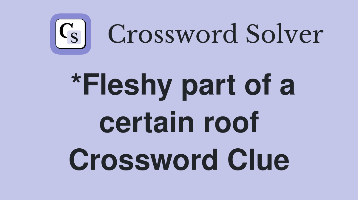 *Fleshy part of a certain roof Crossword Clue