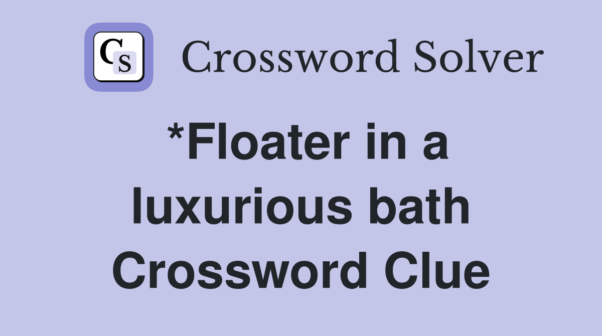 *Floater in a luxurious bath Crossword Clue