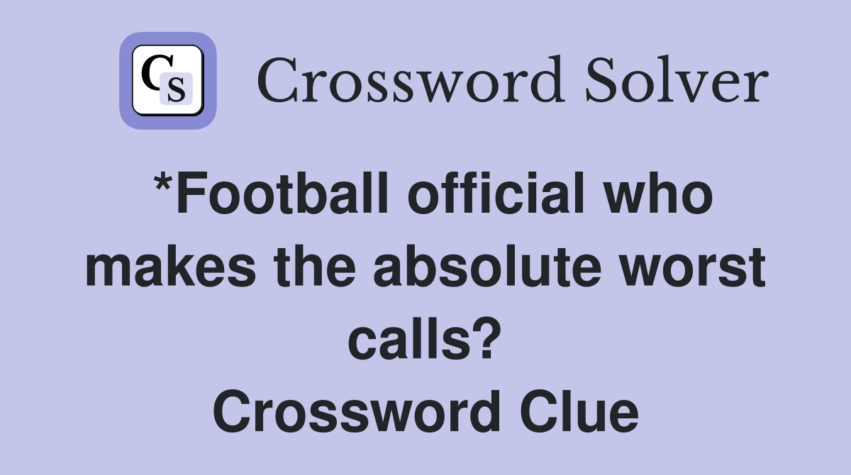*Football official who makes the absolute worst calls? Crossword Clue