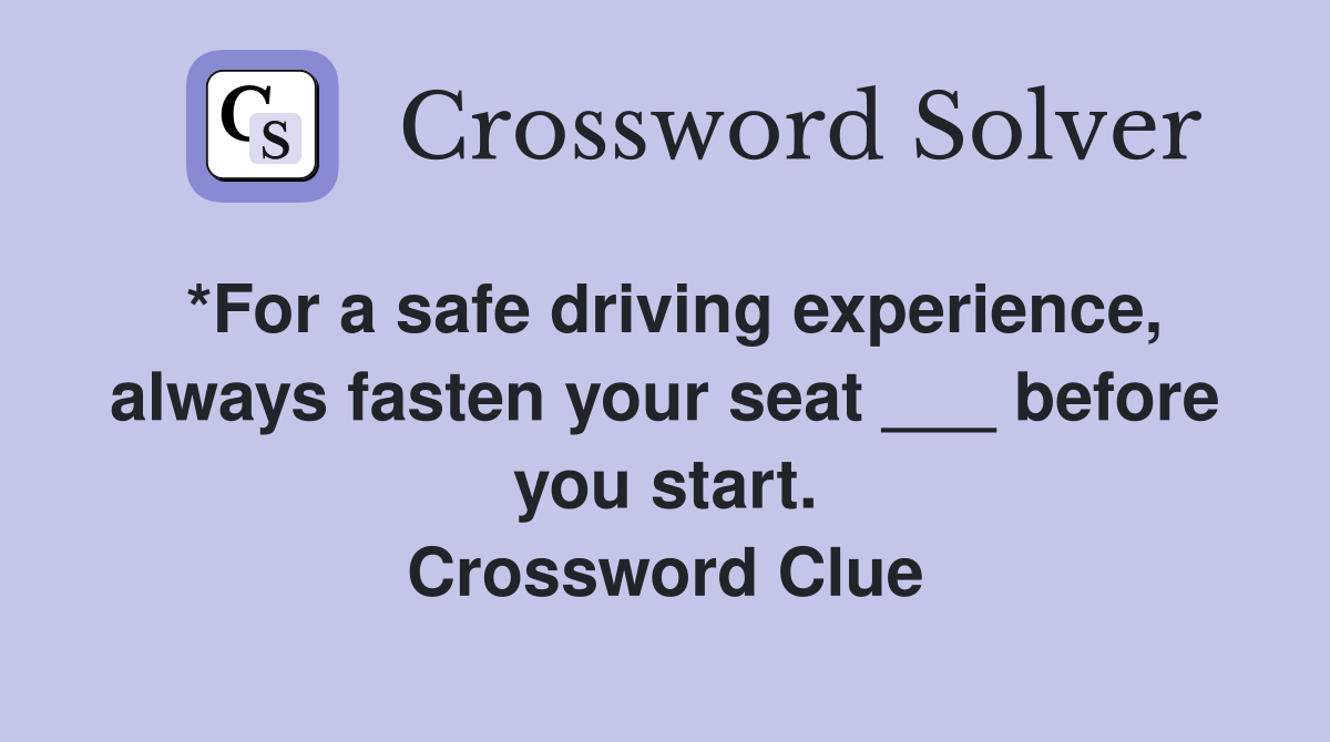 *For a safe driving experience, always fasten your seat ___ before you start. Crossword Clue
