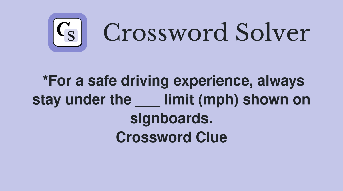 *For a safe driving experience, always stay under the ___ limit (mph) shown on signboards. Crossword Clue