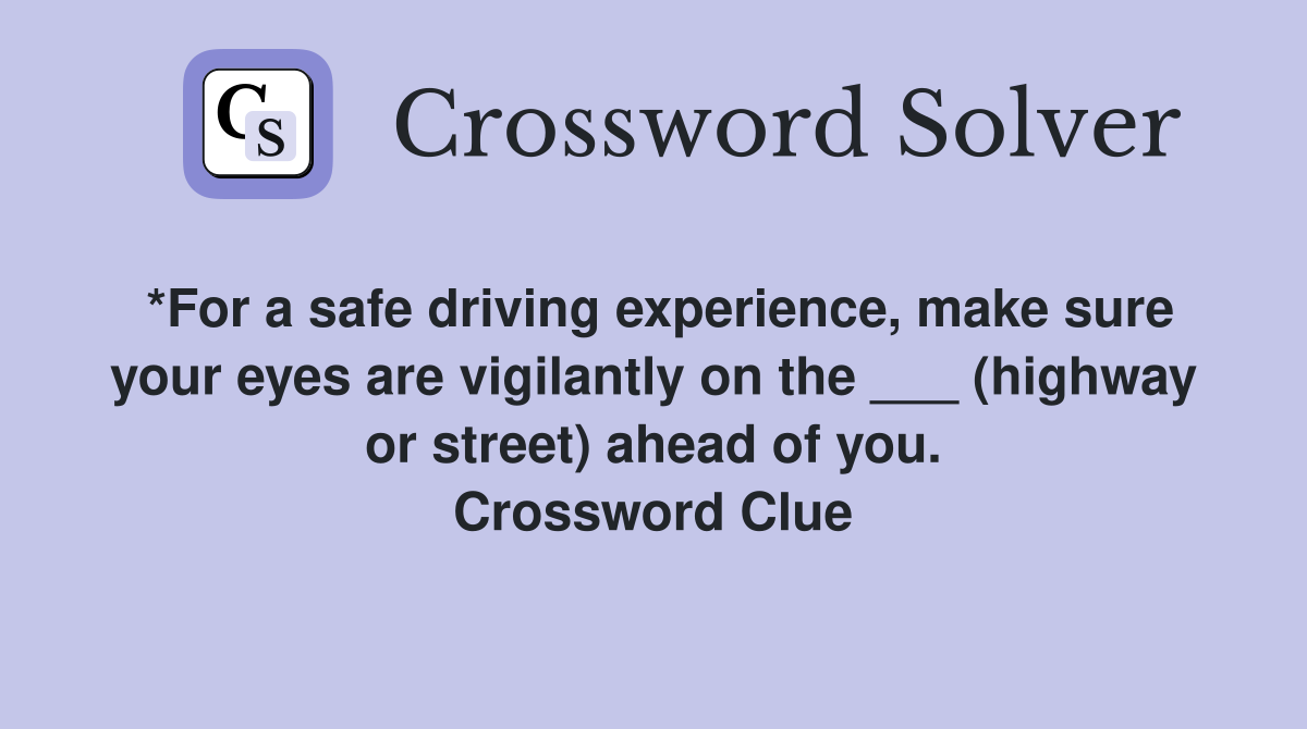*For a safe driving experience, make sure your eyes are vigilantly on the ___ (highway or street) ahead of you. Crossword Clue