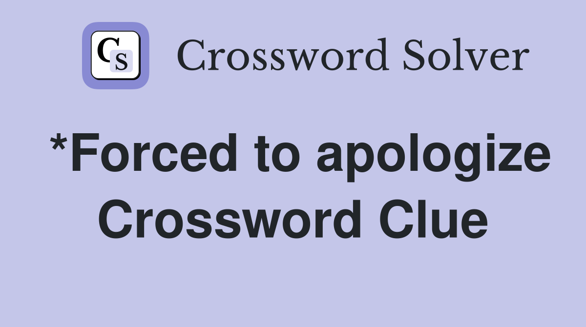 *Forced to apologize Crossword Clue