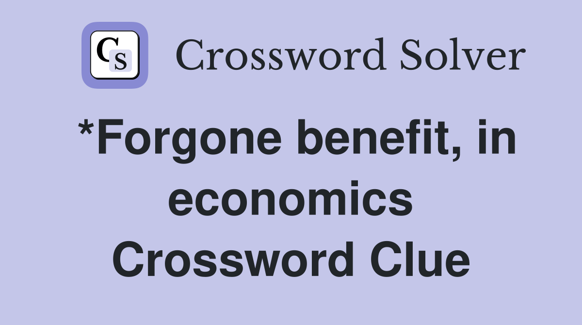 *Forgone benefit, in economics Crossword Clue